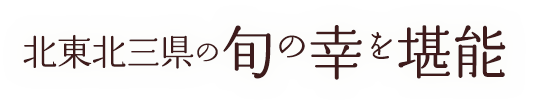 北東北三県の旬の幸を堪能