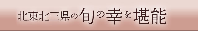 東北三県の旬の幸を堪能