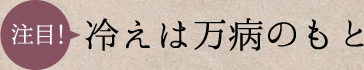 注目！冷えは万病のもと