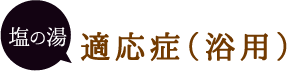 塩の湯 適応症（浴用）