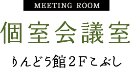 meeting room 個室会議室 りんどう館2Fこぶし