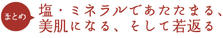 塩・ミネラルであたたまる、美肌になる、そして若返る